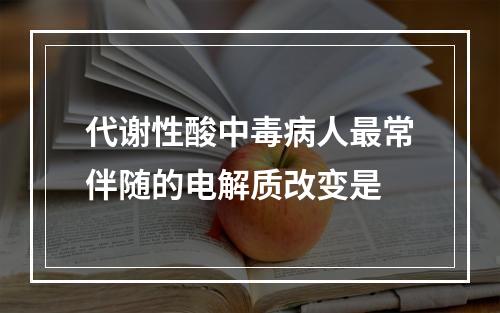 代谢性酸中毒病人最常伴随的电解质改变是