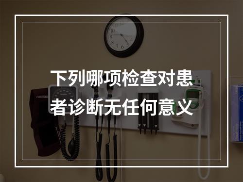 下列哪项检查对患者诊断无任何意义