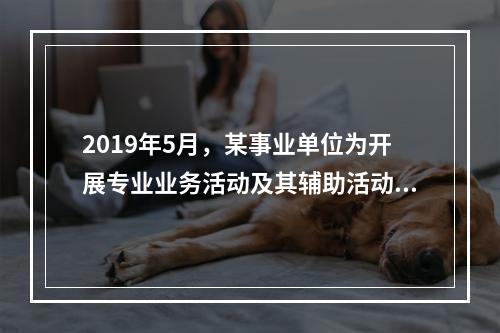 2019年5月，某事业单位为开展专业业务活动及其辅助活动人员