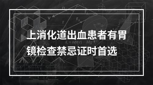 上消化道出血患者有胃镜检查禁忌证时首选