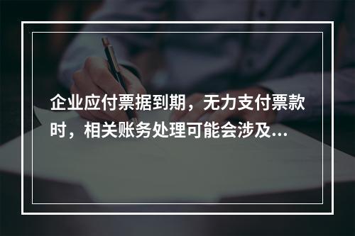 企业应付票据到期，无力支付票款时，相关账务处理可能会涉及到的