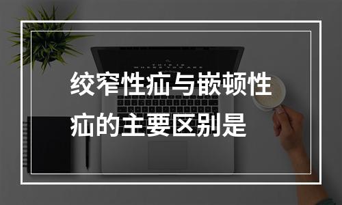 绞窄性疝与嵌顿性疝的主要区别是