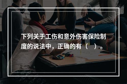 下列关于工伤和意外伤害保险制度的说法中，正确的有（　）。