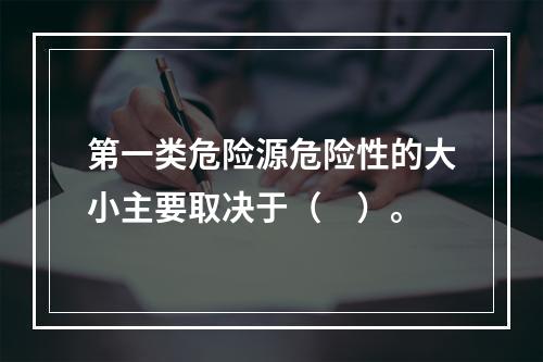 第一类危险源危险性的大小主要取决于（　）。