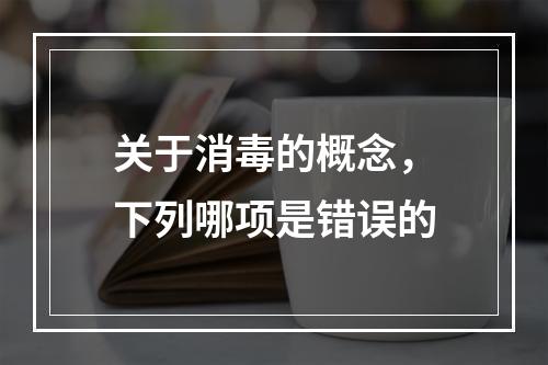 关于消毒的概念，下列哪项是错误的