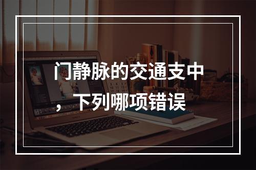 门静脉的交通支中，下列哪项错误