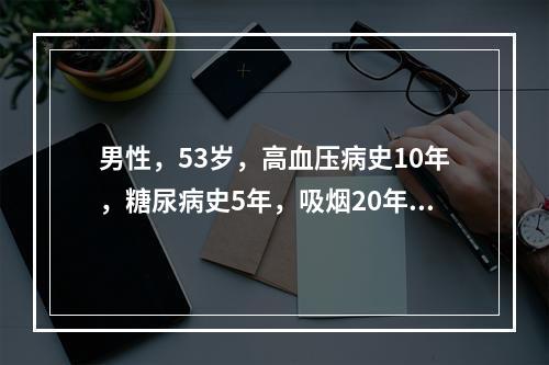 男性，53岁，高血压病史10年，糖尿病史5年，吸烟20年。今