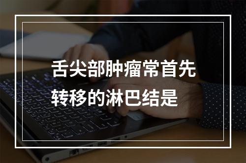 舌尖部肿瘤常首先转移的淋巴结是