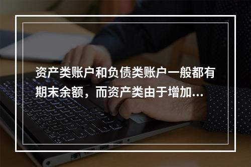 资产类账户和负债类账户一般都有期末余额，而资产类由于增加在借