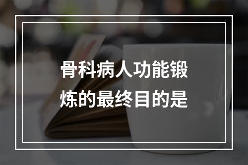 骨科病人功能锻炼的最终目的是