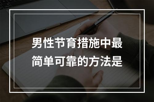 男性节育措施中最简单可靠的方法是