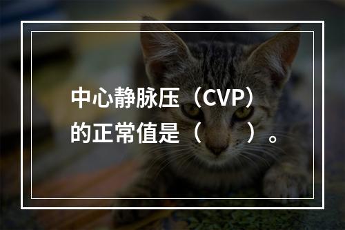 中心静脉压（CVP）的正常值是（　　）。