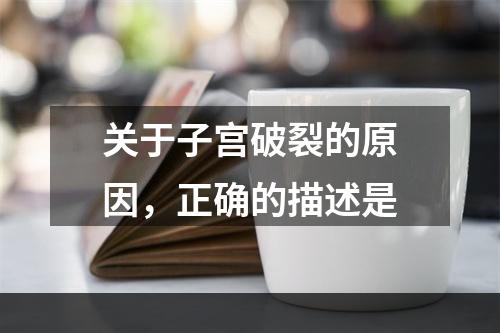 关于子宫破裂的原因，正确的描述是