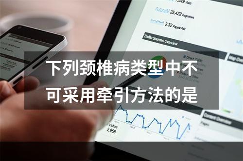 下列颈椎病类型中不可采用牵引方法的是