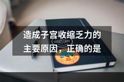 造成子宫收缩乏力的主要原因，正确的是