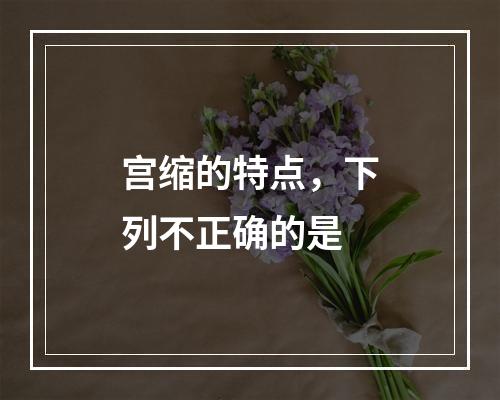 宫缩的特点，下列不正确的是