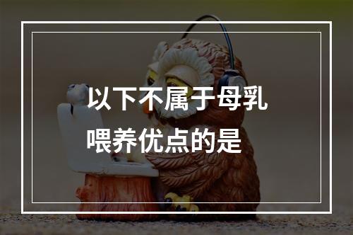 以下不属于母乳喂养优点的是