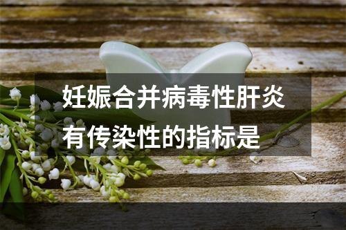 妊娠合并病毒性肝炎有传染性的指标是