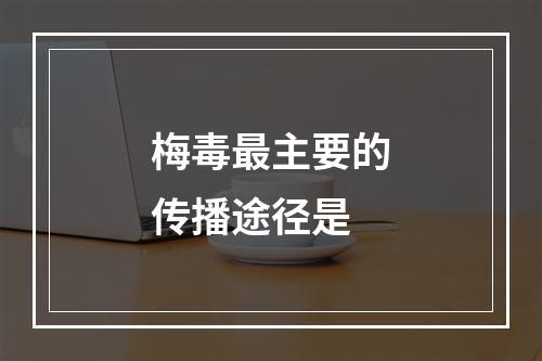 梅毒最主要的传播途径是