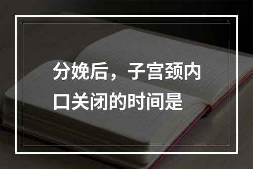 分娩后，子宫颈内口关闭的时间是