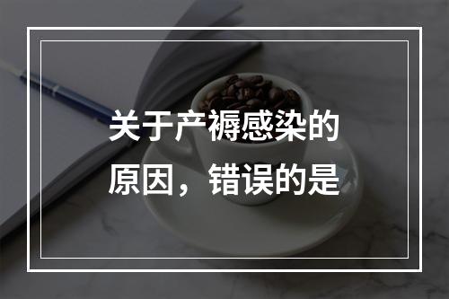 关于产褥感染的原因，错误的是