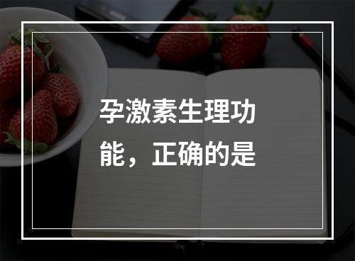 孕激素生理功能，正确的是