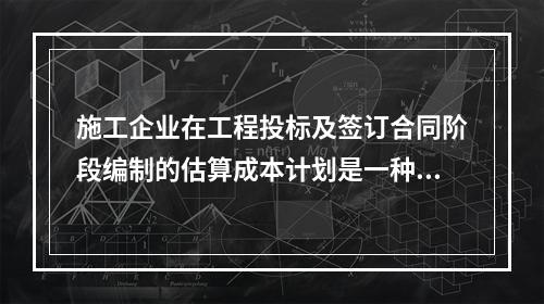 施工企业在工程投标及签订合同阶段编制的估算成本计划是一种（　