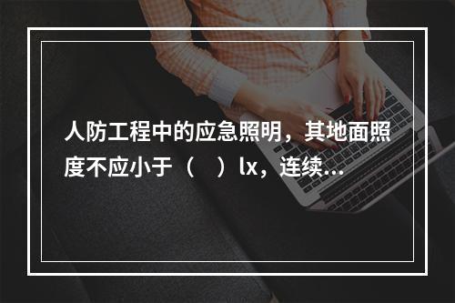 人防工程中的应急照明，其地面照度不应小于（　）lx，连续供电