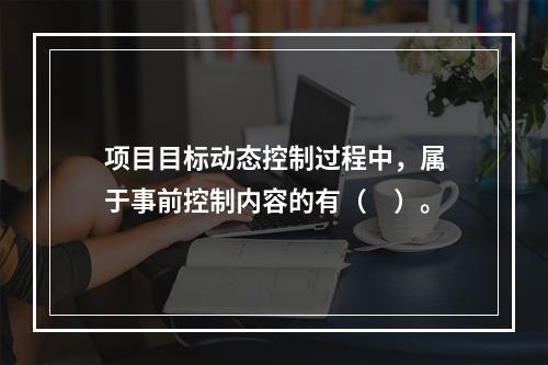 项目目标动态控制过程中，属于事前控制内容的有（　）。