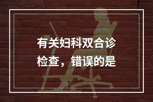 有关妇科双合诊检查，错误的是