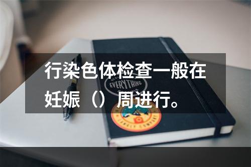 行染色体检查一般在妊娠（）周进行。