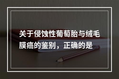 关于侵蚀性葡萄胎与绒毛膜癌的鉴别，正确的是