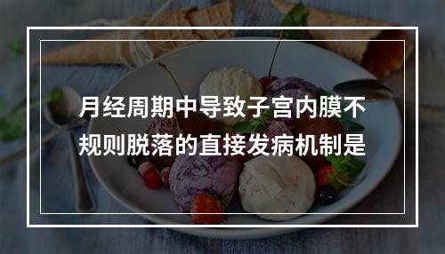 月经周期中导致子宫内膜不规则脱落的直接发病机制是