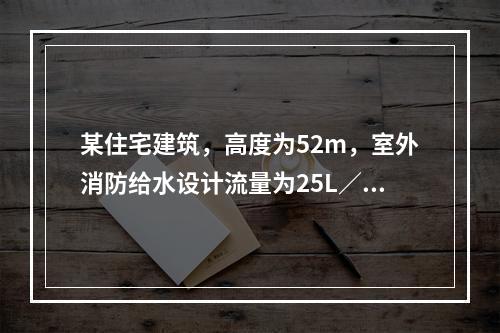 某住宅建筑，高度为52m，室外消防给水设计流量为25L／s，