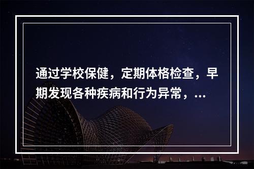 通过学校保健，定期体格检查，早期发现各种疾病和行为异常，减少