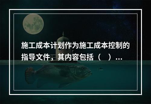 施工成本计划作为施工成本控制的指导文件，其内容包括（　）。