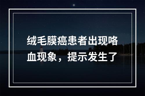 绒毛膜癌患者出现咯血现象，提示发生了