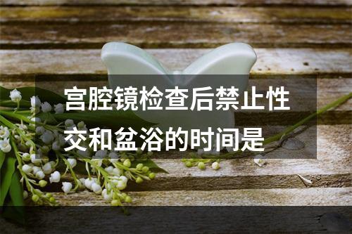 宫腔镜检查后禁止性交和盆浴的时间是