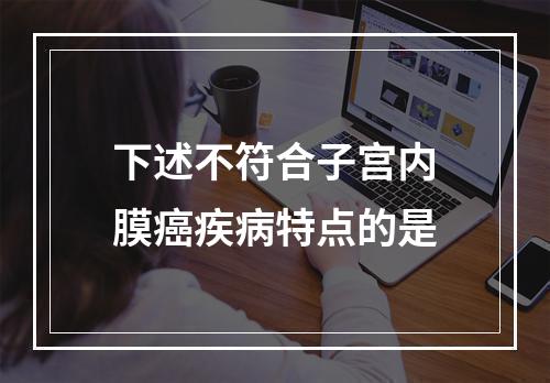 下述不符合子宫内膜癌疾病特点的是