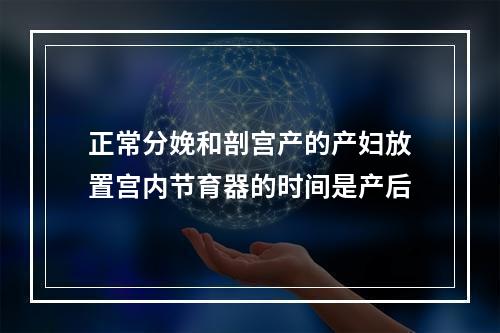 正常分娩和剖宫产的产妇放置宫内节育器的时间是产后