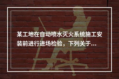 某工地在自动喷水灭火系统施工安装前进行进场检验，下列关于报警