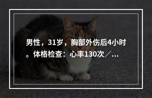 男性，31岁，胸部外伤后4小时。体格检查：心率130次／分，