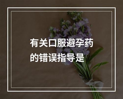 有关口服避孕药的错误指导是