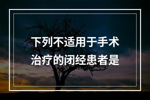 下列不适用于手术治疗的闭经患者是