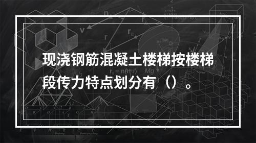 现浇钢筋混凝土楼梯按楼梯段传力特点划分有（）。