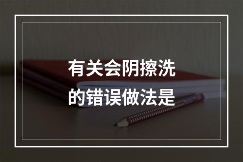 有关会阴擦洗的错误做法是