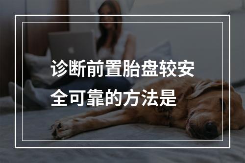 诊断前置胎盘较安全可靠的方法是