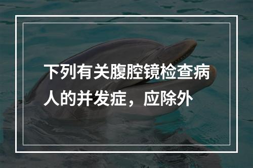 下列有关腹腔镜检查病人的并发症，应除外