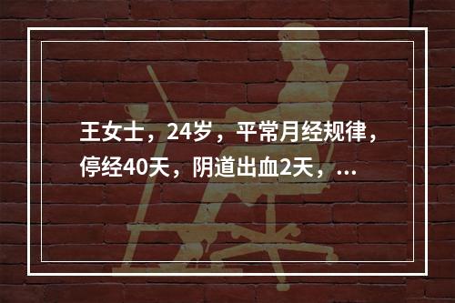 王女士，24岁，平常月经规律，停经40天，阴道出血2天，突发