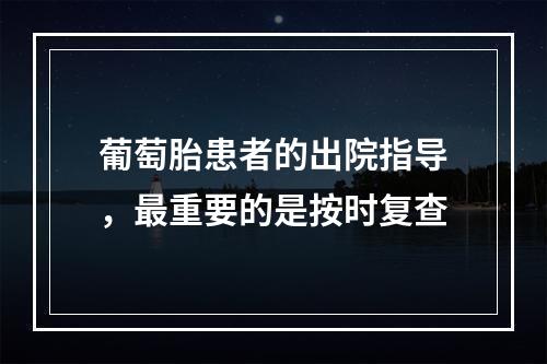 葡萄胎患者的出院指导，最重要的是按时复查